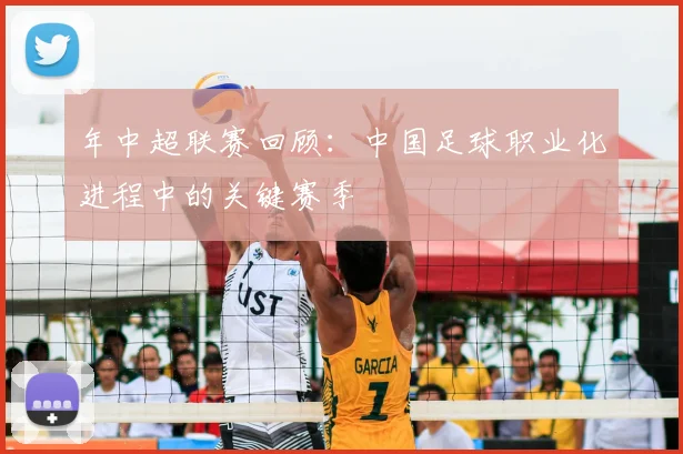 年中超联赛回顾：中国足球职业化进程中的关键赛季