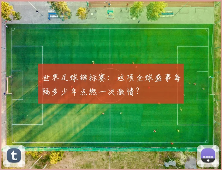 世界足球锦标赛：这项全球盛事每隔多少年点燃一次激情？