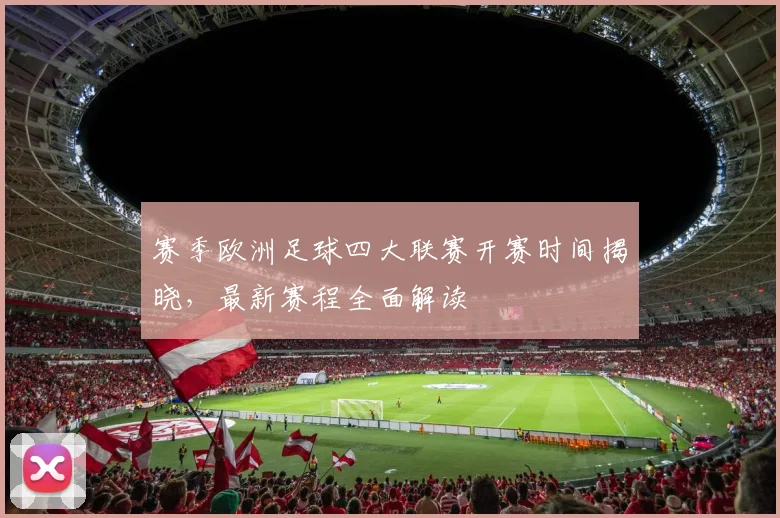 赛季欧洲足球四大联赛开赛时间揭晓，最新赛程全面解读