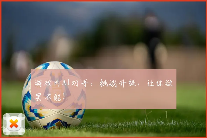 游戏内AI对手,挑战升级,让你欲罢不能!