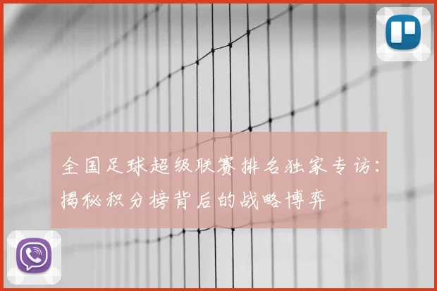 全国足球超级联赛排名独家专访：揭秘积分榜背后的战略博弈