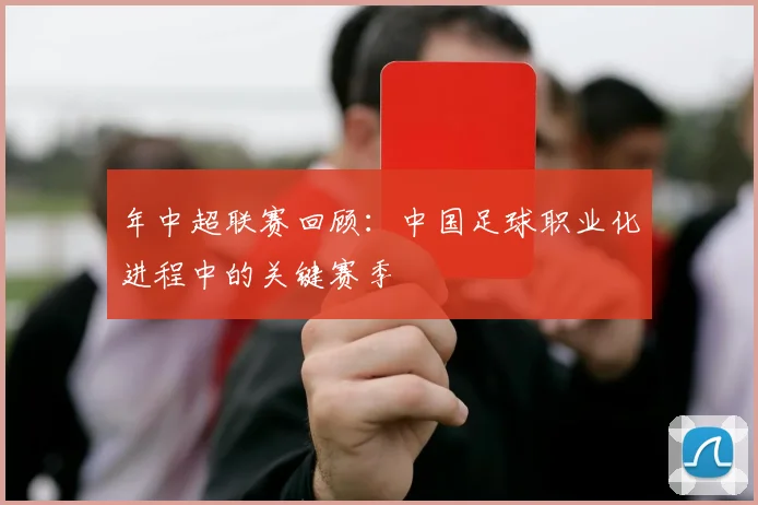 年中超联赛回顾：中国足球职业化进程中的关键赛季