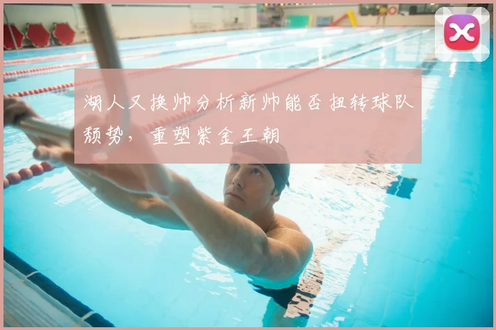 湖人又换帅分析新帅能否扭转球队颓势，重塑紫金王朝